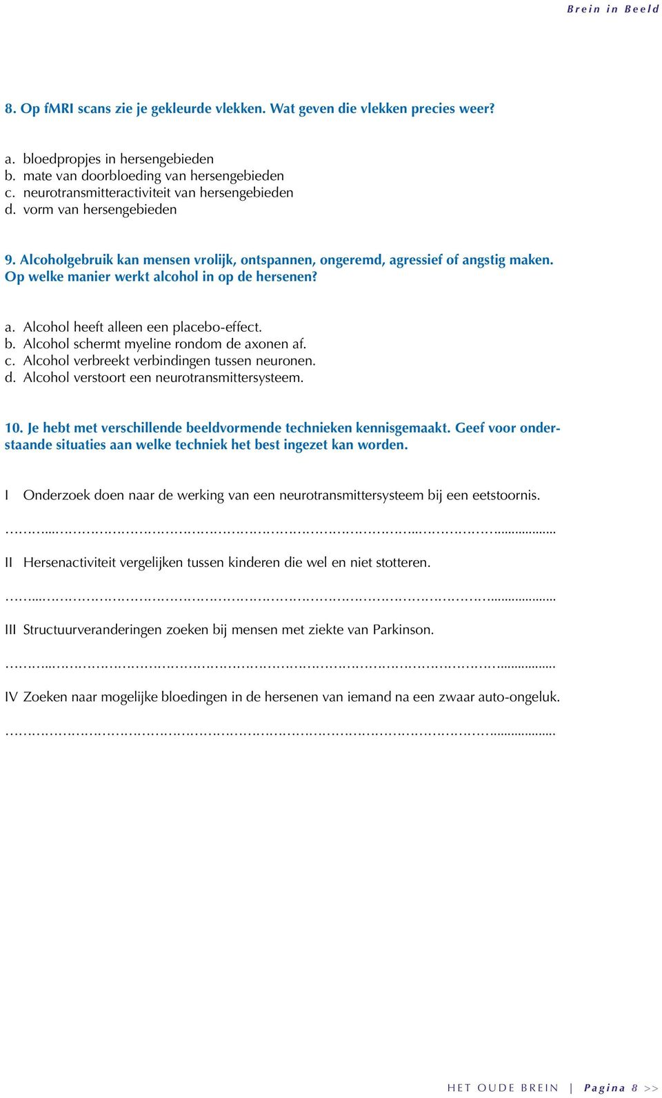 Op welke manier werkt alcohol in op de hersenen? a. Alcohol heeft alleen een placebo-effect. b. Alcohol schermt myeline rondom de axonen af. c. Alcohol verbreekt verbindingen tussen neuronen. d. Alcohol verstoort een neurotransmittersysteem.