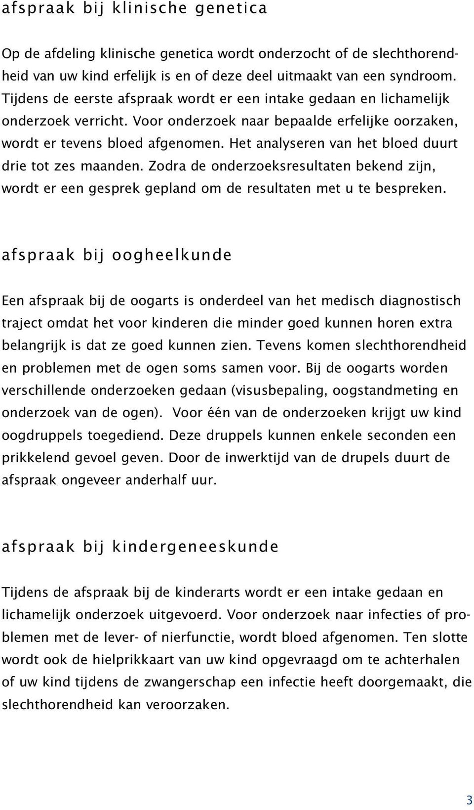 Het analyseren van het bloed duurt drie tot zes maanden. Zodra de onderzoeksresultaten bekend zijn, wordt er een gesprek gepland om de resultaten met u te bespreken.