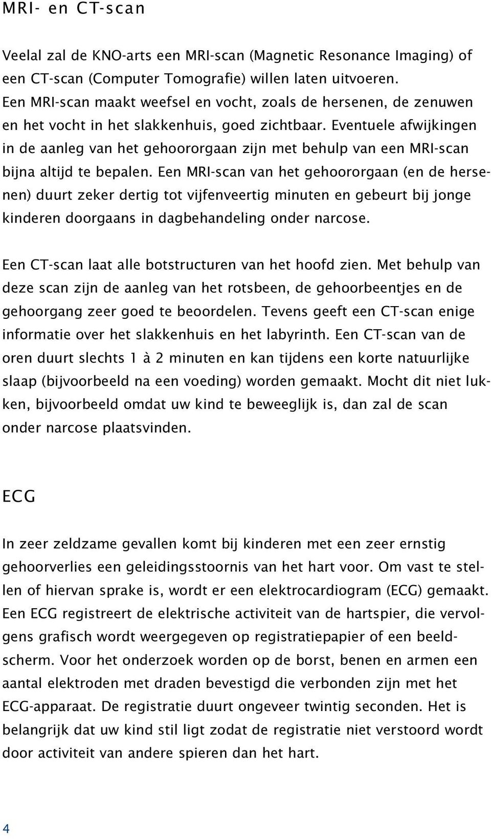 Eventuele afwijkingen in de aanleg van het gehoororgaan zijn met behulp van een MRI-scan bijna altijd te bepalen.