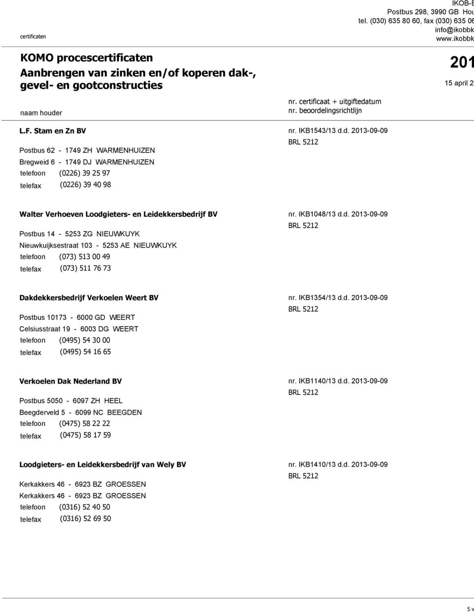d. 2013-09-09 Walter Verhoeven Loodgieters- en Leidekkersbedrijf BV Postbus 14-5253 ZG NIEUWKUYK Nieuwkuijksestraat 103-5253 AE NIEUWKUYK (073) 513 00 49 (073) 511 76 73 nr. IKB1048/13 d.d. 2013-09-09 Dakdekkersbedrijf Verkoelen Weert BV Postbus 10173-6000 GD WEERT Celsiusstraat 19-6003 DG WEERT (0495) 54 30 00 (0495) 54 16 65 nr.