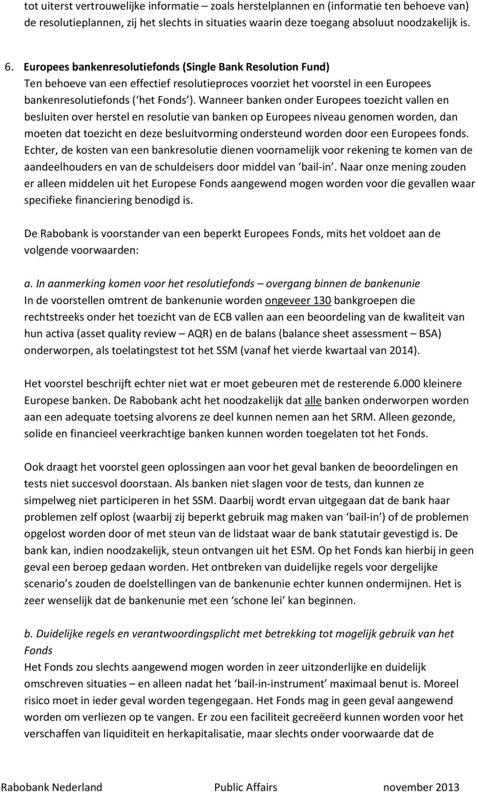 Wanneer banken onder Europees toezicht vallen en besluiten over herstel en resolutie van banken op Europees niveau genomen worden, dan moeten dat toezicht en deze besluitvorming ondersteund worden