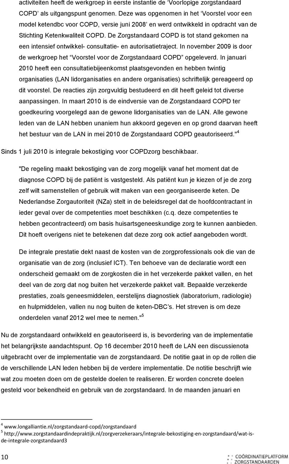 De Zorgstandaard COPD is tot stand gekomen na een intensief ontwikkel- consultatie- en autorisatietraject. In november 2009 is door de werkgroep het Voorstel voor de Zorgstandaard COPD opgeleverd.