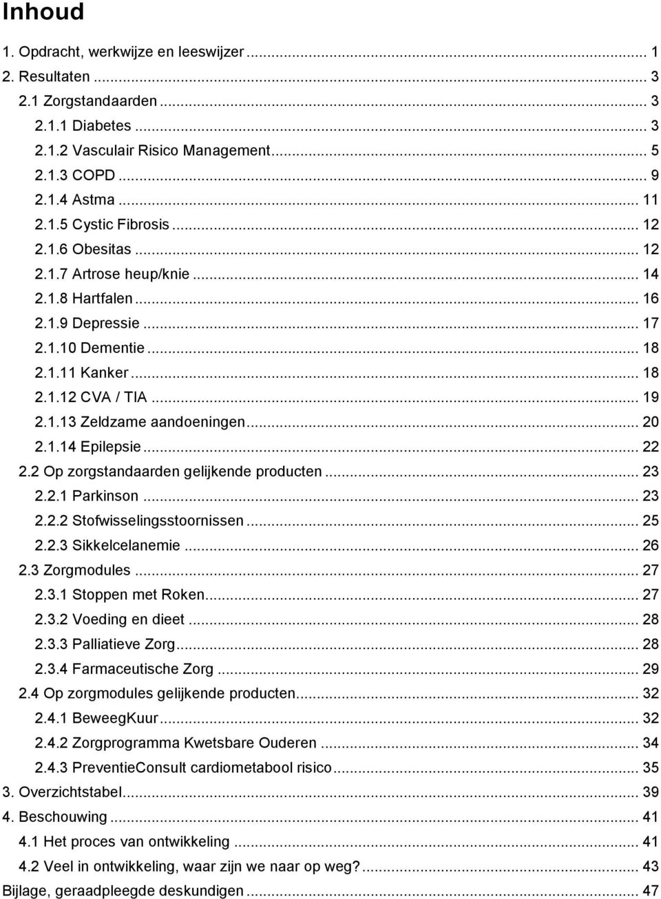 .. 20 2.1.14 Epilepsie... 22 2.2 Op zorgstandaarden gelijkende producten... 23 2.2.1 Parkinson... 23 2.2.2 Stofwisselingsstoornissen... 25 2.2.3 Sikkelcelanemie... 26 2.3 Zorgmodules... 27 2.3.1 Stoppen met Roken.