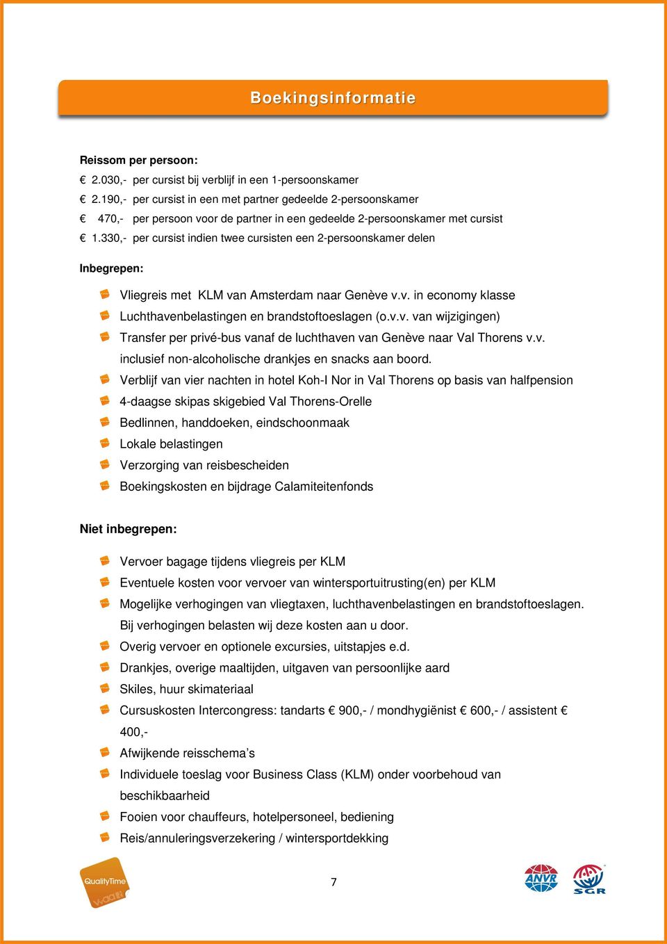 330,- per cursist indien twee cursisten een 2-persoonskamer delen Inbegrepen: Vliegreis met KLM van Amsterdam naar Genève v.v. in economy klasse Luchthavenbelastingen en brandstoftoeslagen (o.v.v. van wijzigingen) Transfer per privé-bus vanaf de luchthaven van Genève naar Val Thorens v.