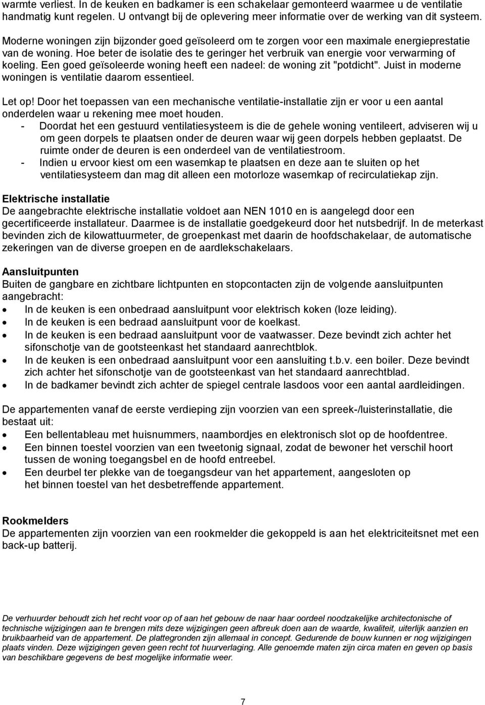 Hoe beter de isolatie des te geringer het verbruik van energie voor verwarming of koeling. Een goed geïsoleerde woning heeft een nadeel: de woning zit "potdicht".