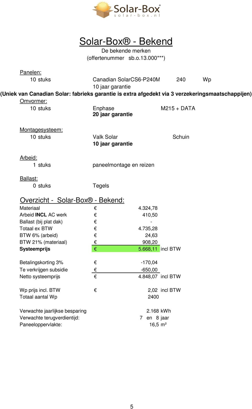 jaar garantie Montagesysteem: 10 stuks Valk Solar Schuin Arbeid: 1 stuks paneelmontage en reizen Ballast: 0 stuks Tegels Overzicht - Solar-Box - Bekend: Materiaal 4.