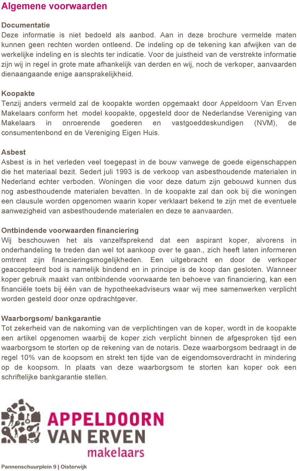 Voor de juistheid van de verstrekte informatie zijn wij in regel in grote mate afhankelijk van derden en wij, noch de verkoper, aanvaarden dienaangaande enige aansprakelijkheid.