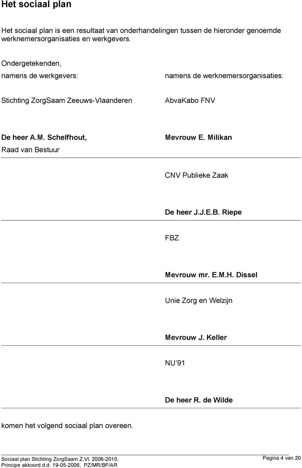 Ondergetekenden, namens de werkgevers: namens de werknemersorganisaties: Stichting ZorgSaam Zeeuws-Vlaanderen AbvaKabo FNV De