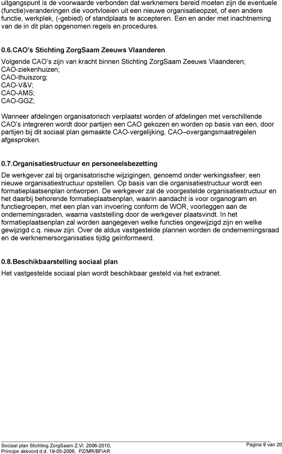 CAO s Stichting ZorgSaam Zeeuws Vlaanderen Volgende CAO s zijn van kracht binnen Stichting ZorgSaam Zeeuws Vlaanderen; CAO-ziekenhuizen; CAO-thuiszorg; CAO-V&V; CAO-AMS; CAO-GGZ; Wanneer afdelingen