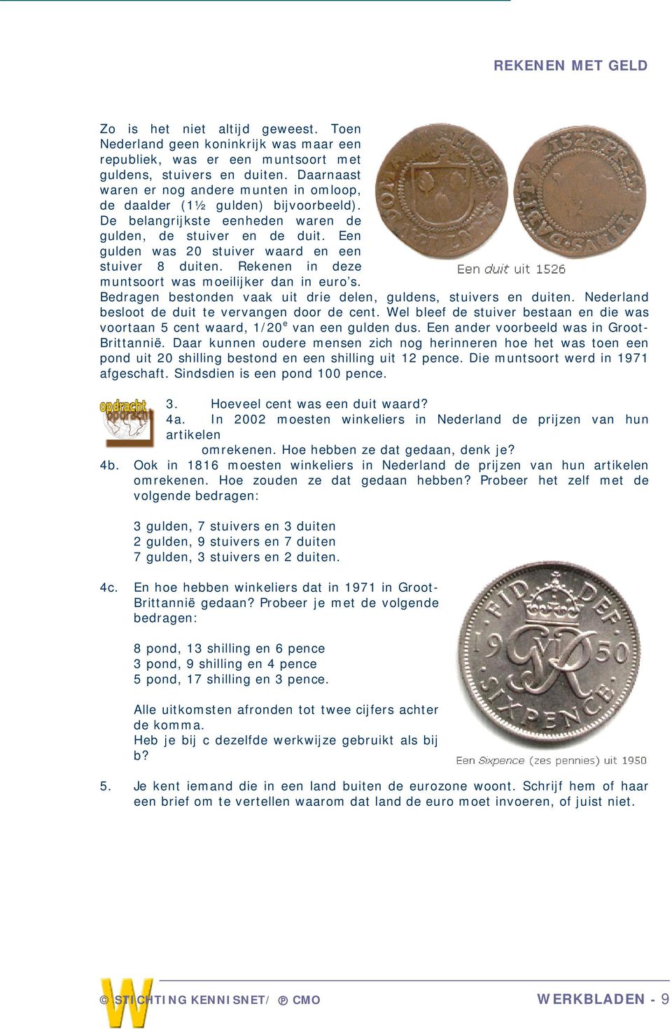 Een gulden was 20 stuiver waard en een stuiver 8 duiten. Rekenen in deze muntsoort was moeilijker dan in euro s. Bedragen bestonden vaak uit drie delen, guldens, stuivers en duiten.