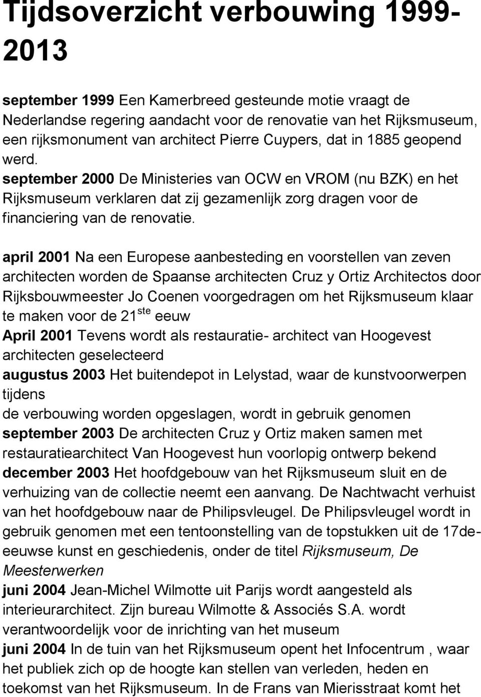 april 2001 Na een Europese aanbesteding en voorstellen van zeven architecten worden de Spaanse architecten Cruz y Ortiz Architectos door Rijksbouwmeester Jo Coenen voorgedragen om het Rijksmuseum