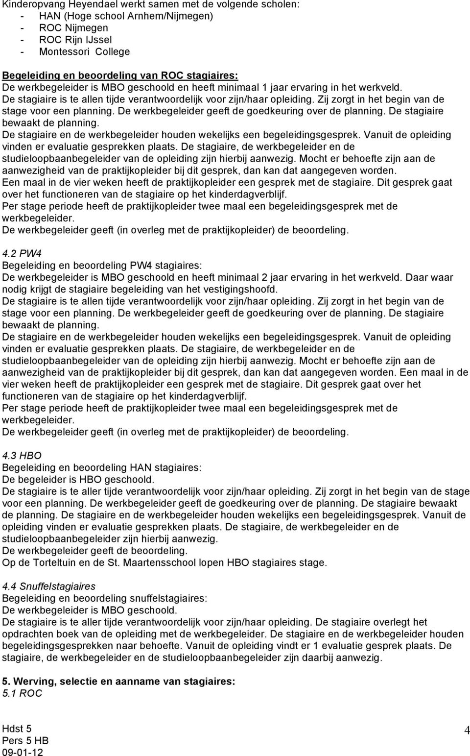 Zij zorgt in het begin van de stage voor een planning. De werkbegeleider geeft de goedkeuring over de planning. De stagiaire bewaakt de planning.