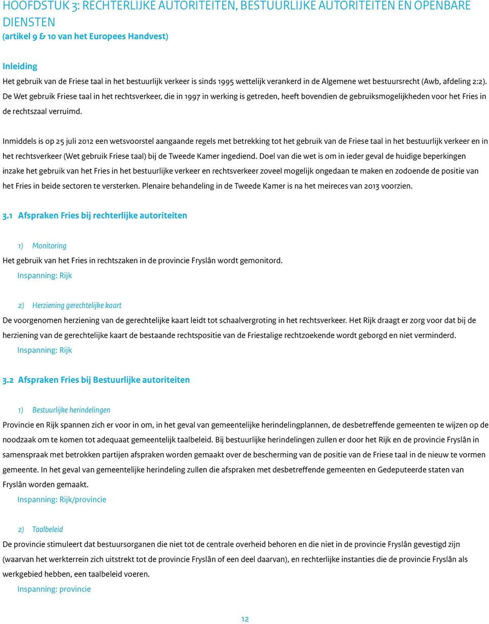 De Wet gebruik Friese taal in het rechtsverkeer, die in 1997 in werking is getreden, heeft bovendien de gebruiksmogelijkheden voor het Fries in de rechtszaal verruimd.