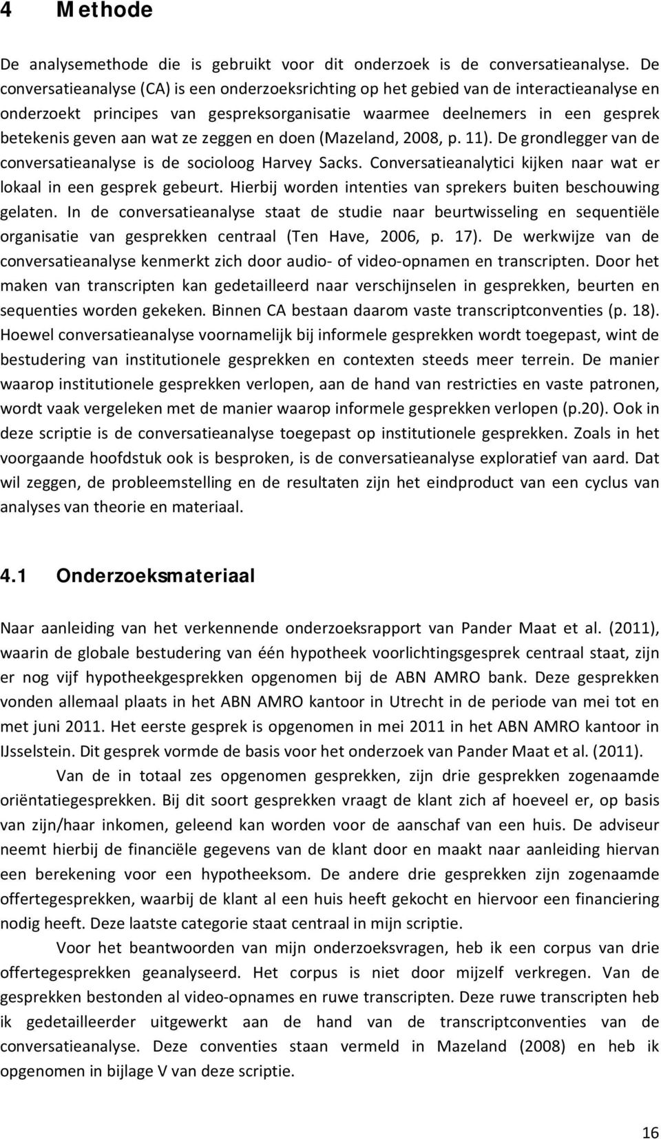 ze zeggen en doen (Mazeland, 2008, p. 11). De grondlegger van de conversatieanalyse is de socioloog Harvey Sacks. Conversatieanalytici kijken naar wat er lokaal in een gesprek gebeurt.