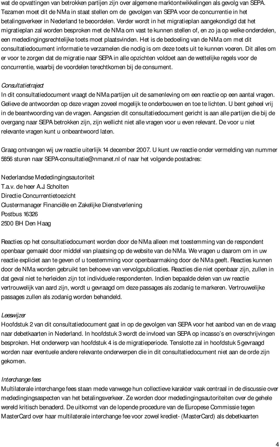 Verder wordt in het migratieplan aangekondigd dat het migratieplan zal worden besproken met de NMa om vast te kunnen stellen of, en zo ja op welke onderdelen, een mededingingsrechtelijke toets moet