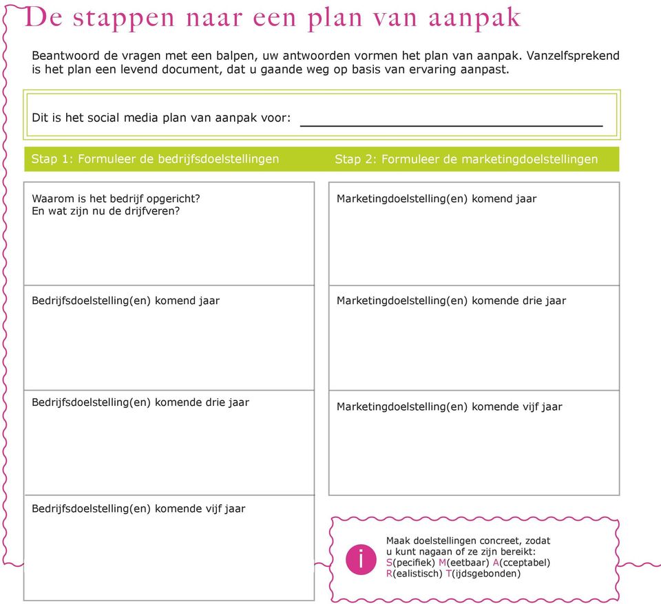 Dit is het social media plan van aanpak voor: Stap 1: Formuleer de bedrijfsdoelstellingen Stap 2: Formuleer de marketingdoelstellingen Waarom is het bedrijf opgericht? En wat zijn nu de drijfveren?