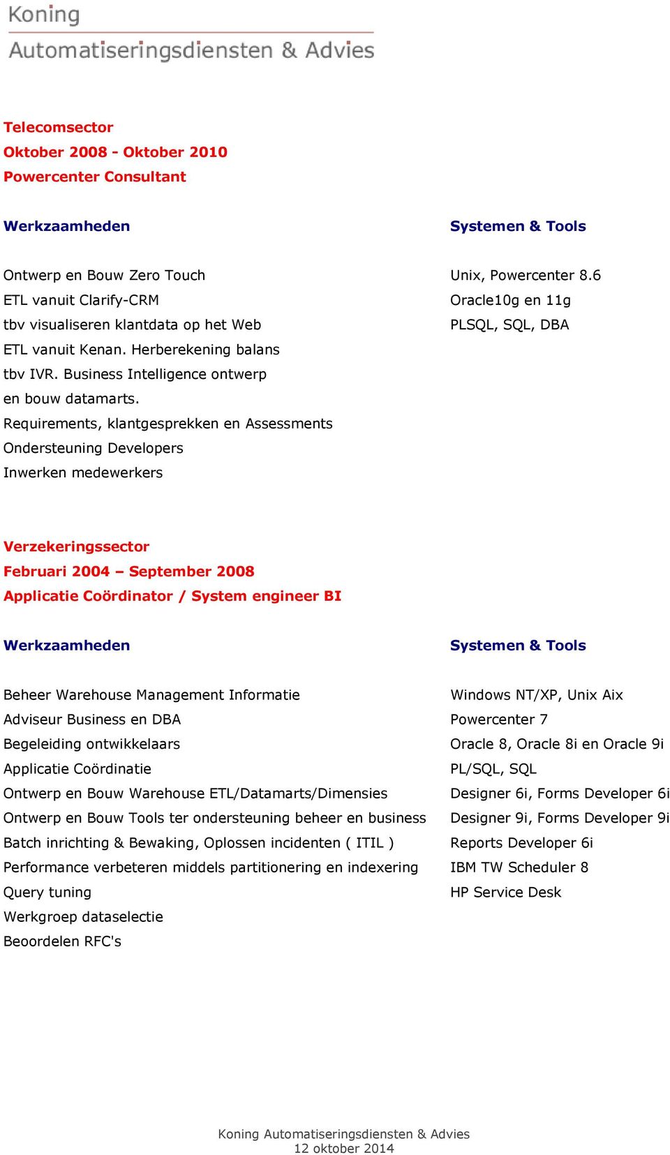 Requirements, klantgesprekken en Assessments Ondersteuning Developers Inwerken medewerkers Verzekeringssector Februari 2004 September 2008 Applicatie Coördinator / System engineer BI Beheer Warehouse