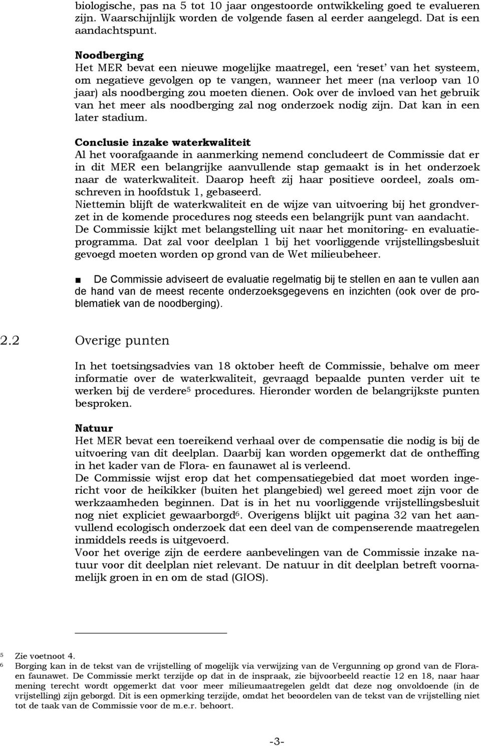 Ook over de invloed van het gebruik van het meer als noodberging zal nog onderzoek nodig zijn. Dat kan in een later stadium.