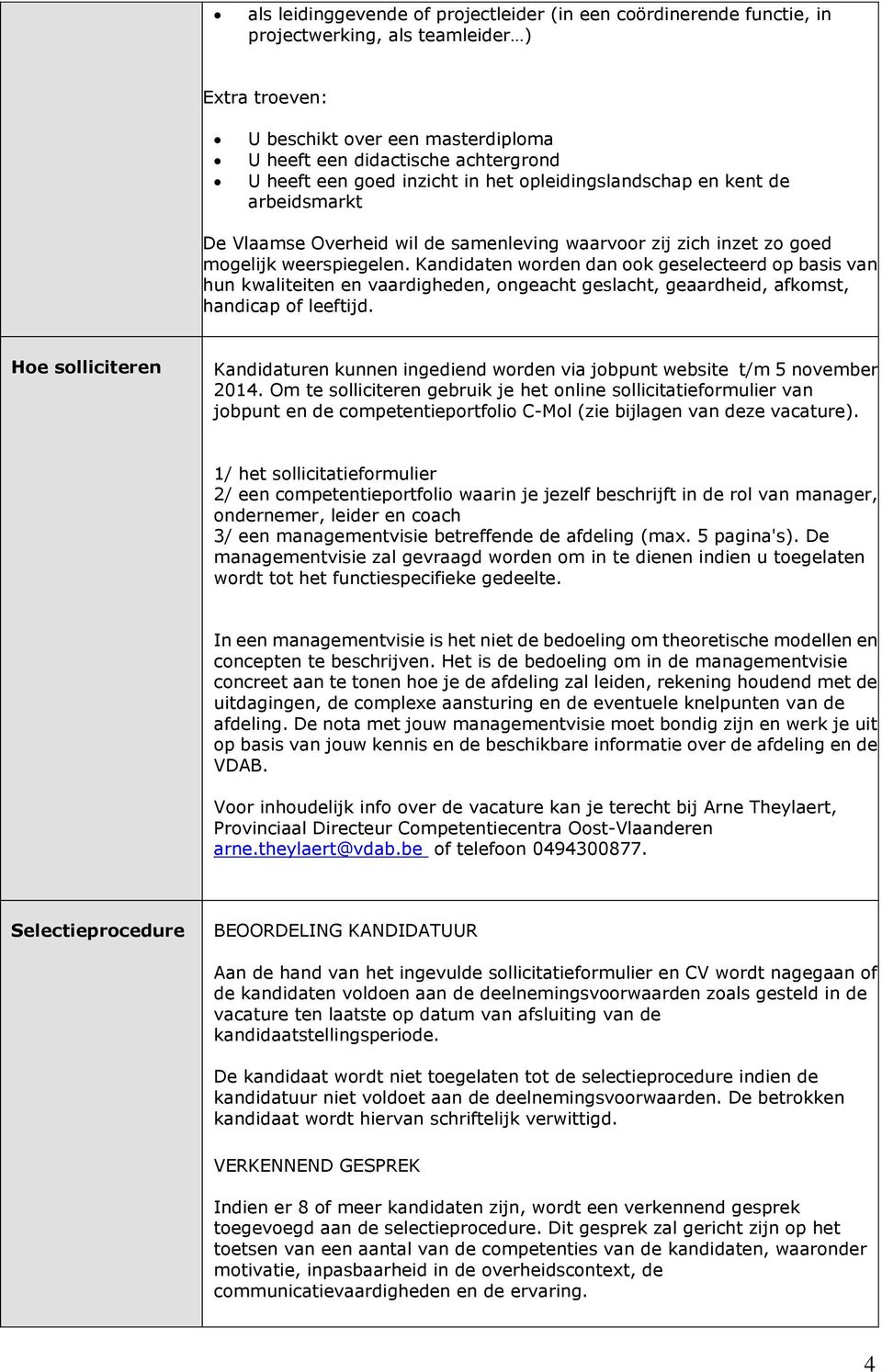 Kandidaten worden dan ook geselecteerd op basis van hun kwaliteiten en vaardigheden, ongeacht geslacht, geaardheid, afkomst, handicap of leeftijd.