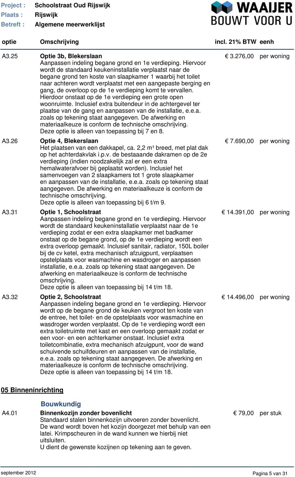 overloop op de 1e verdieping komt te vervallen. Hierdoor onstaat op de 1e verdieping een grote open woonruimte.