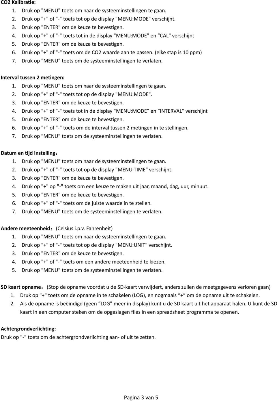 Druk op "+" of "-" toets tot in de display "MENU:MODE en INTERVAL" verschijnt 6. Druk op "+" of "-" toets om de interval tussen 2 metingen in te stellingen. Datum en tijd instelling: 2.