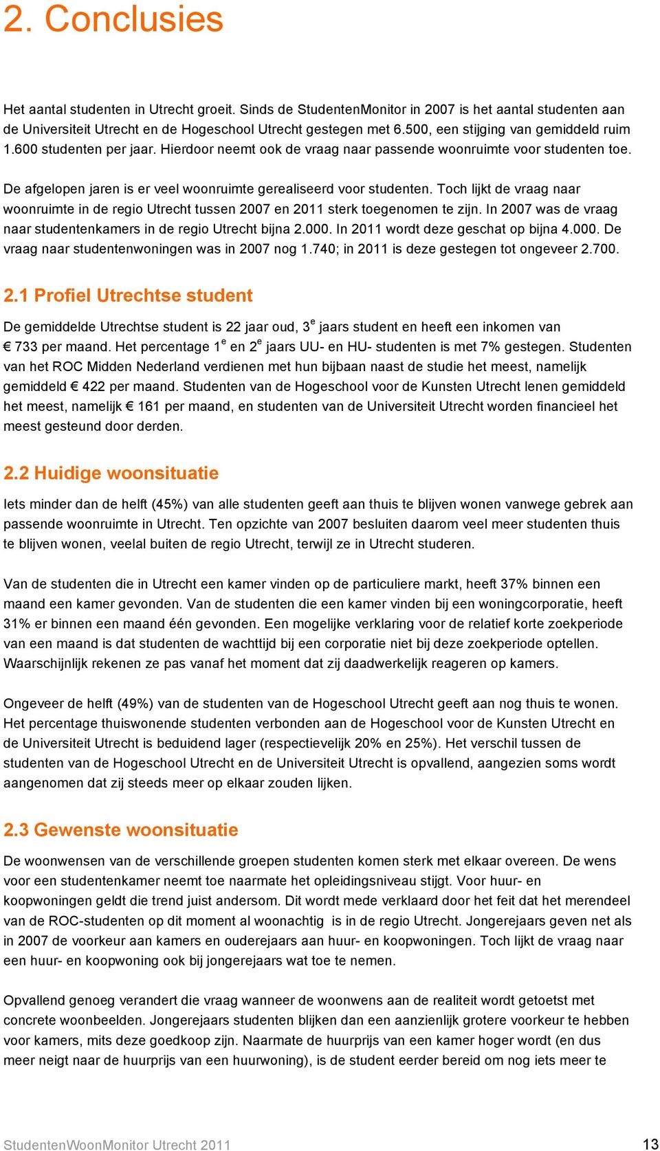 De afgelopen jaren is er veel woonruimte gerealiseerd voor studenten. Toch lijkt de vraag naar woonruimte in de regio Utrecht tussen 2007 en 2011 sterk toegenomen te zijn.