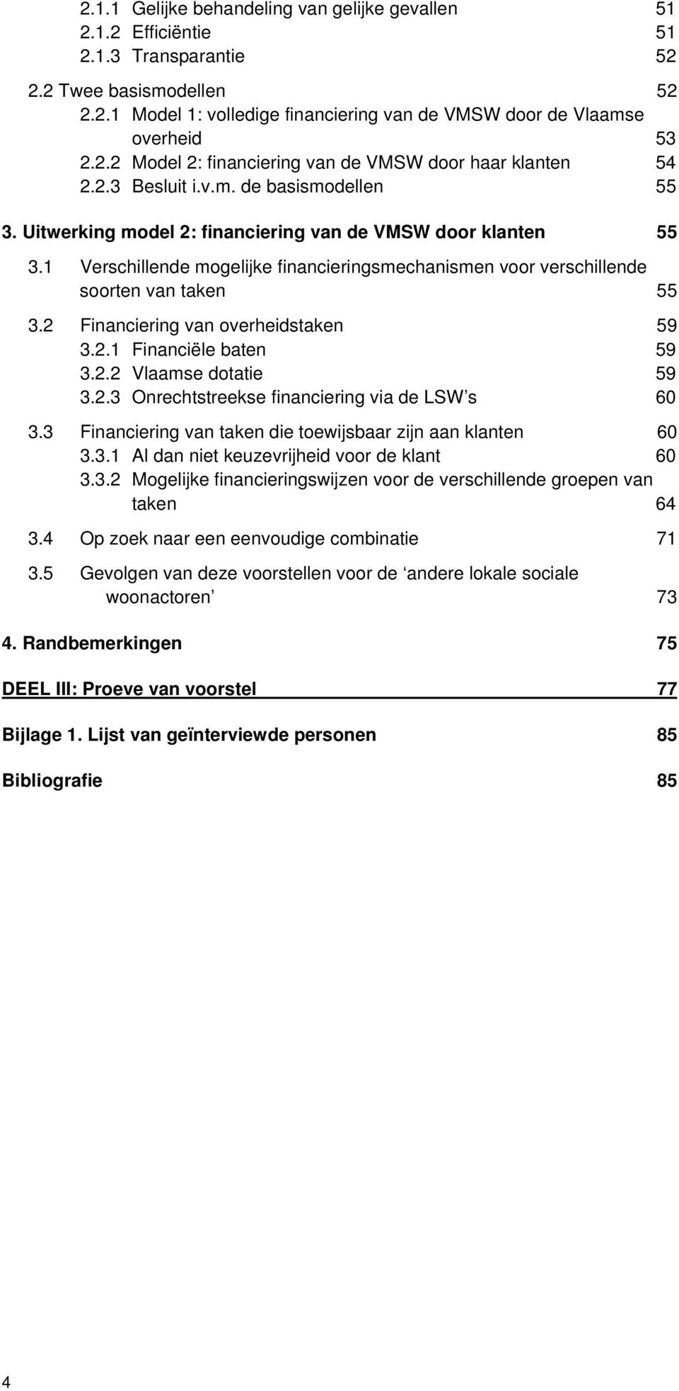 1 Verschillende mogelijke financieringsmechanismen voor verschillende soorten van taken 55 3.2 Financiering van overheidstaken 59 3.2.1 Financiële baten 59 3.2.2 Vlaamse dotatie 59 3.2.3 Onrechtstreekse financiering via de LSW s 60 3.