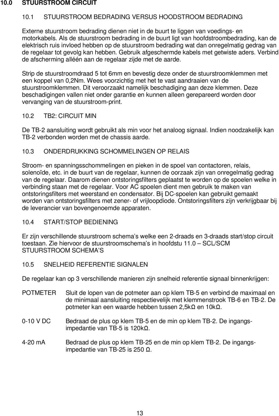 hebben. Gebruik afgeschermde kabels met getwiste aders. Verbind de afscherming alléén aan de regelaar zijde met de aarde.