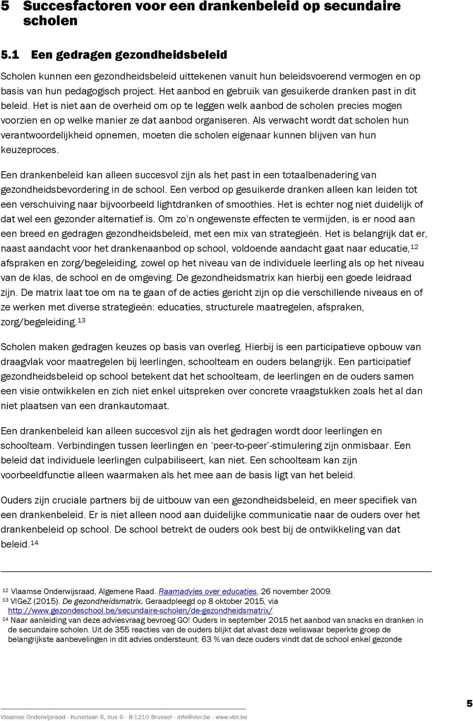 Het aanbod en gebruik van gesuikerde dranken past in dit beleid. Het is niet aan de overheid om op te leggen welk aanbod de scholen precies mogen voorzien en op welke manier ze dat aanbod organiseren.