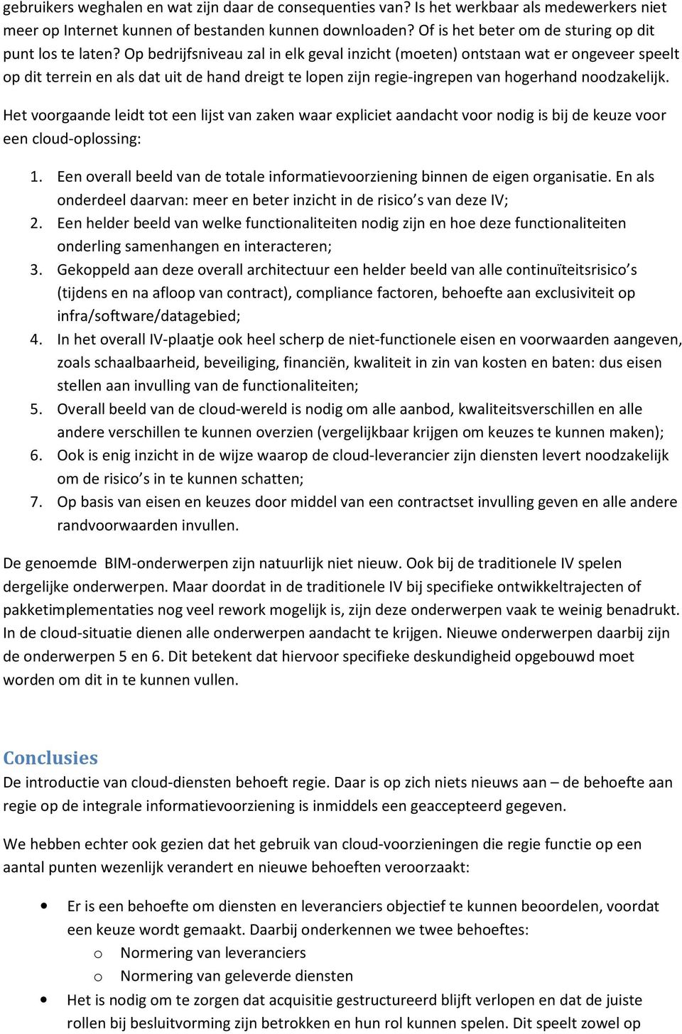 Op bedrijfsniveau zal in elk geval inzicht (moeten) ontstaan wat er ongeveer speelt op dit terrein en als dat uit de hand dreigt te lopen zijn regie-ingrepen van hogerhand noodzakelijk.