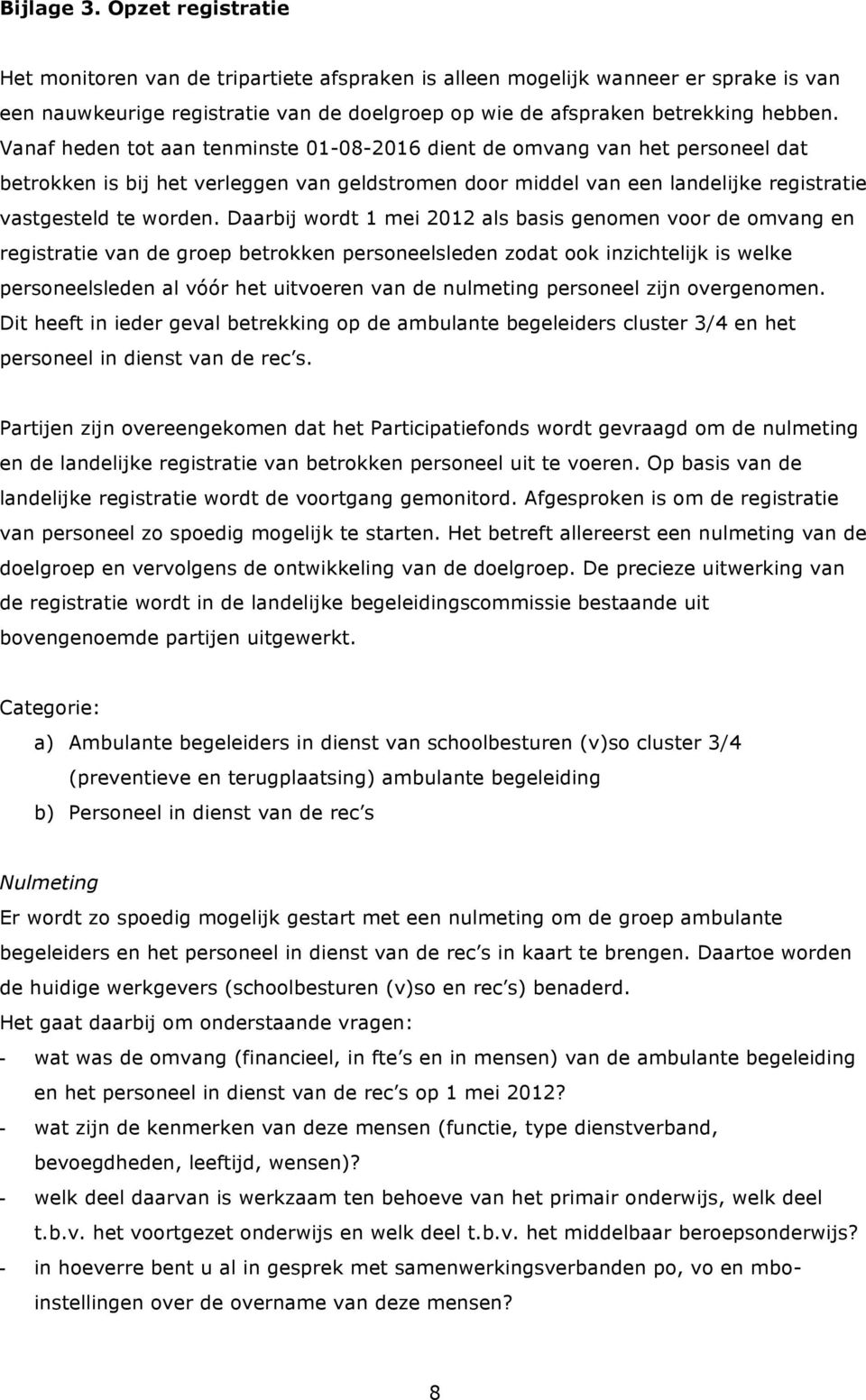 Daarbij wordt 1 mei 2012 als basis genomen voor de omvang en registratie van de groep betrokken personeelsleden zodat ook inzichtelijk is welke personeelsleden al vóór het uitvoeren van de nulmeting