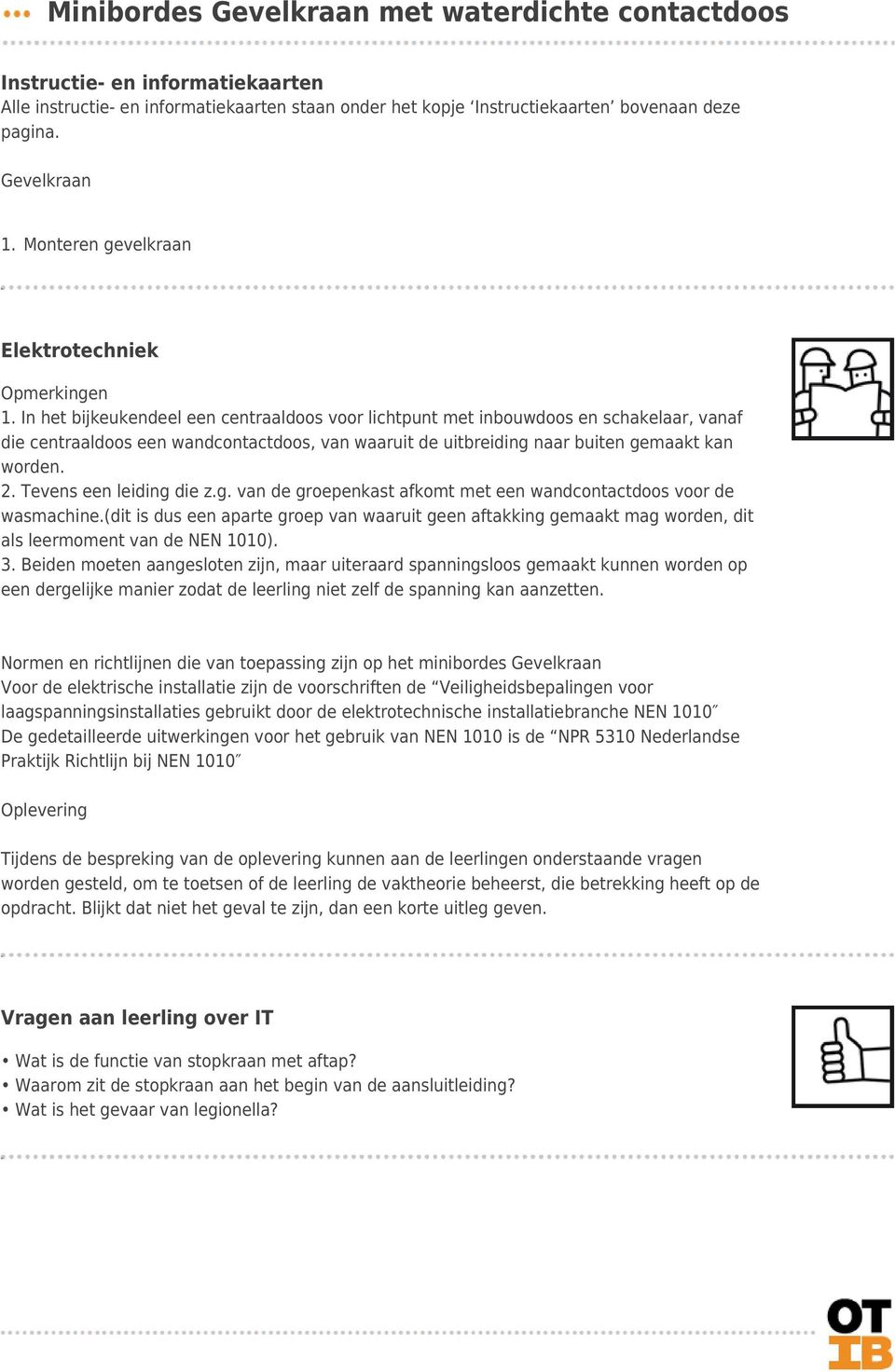 de uitbreiding naar buiten gemaakt kan worden. Tevens een leiding die z.g. van de groepenkast afkomt met een wandcontactdoos voor de wasmachine.