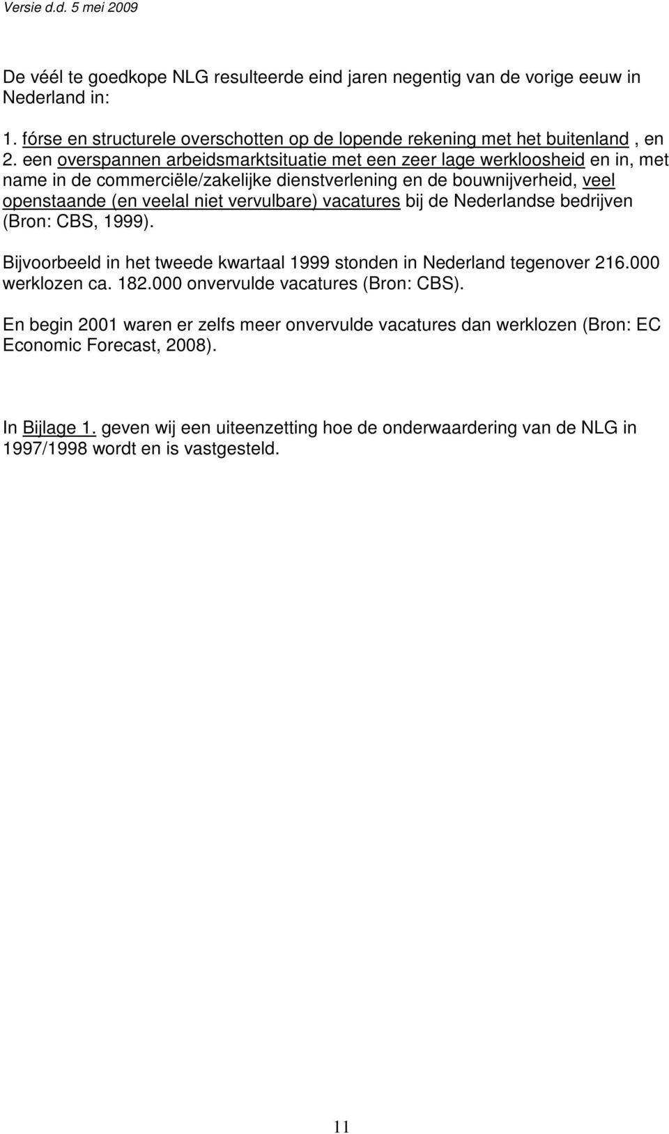 vacatures bij de Nederlandse bedrijven (Bron: CBS, 1999). Bijvoorbeeld in het tweede kwartaal 1999 stonden in Nederland tegenover 216.000 werklozen ca. 182.000 onvervulde vacatures (Bron: CBS).