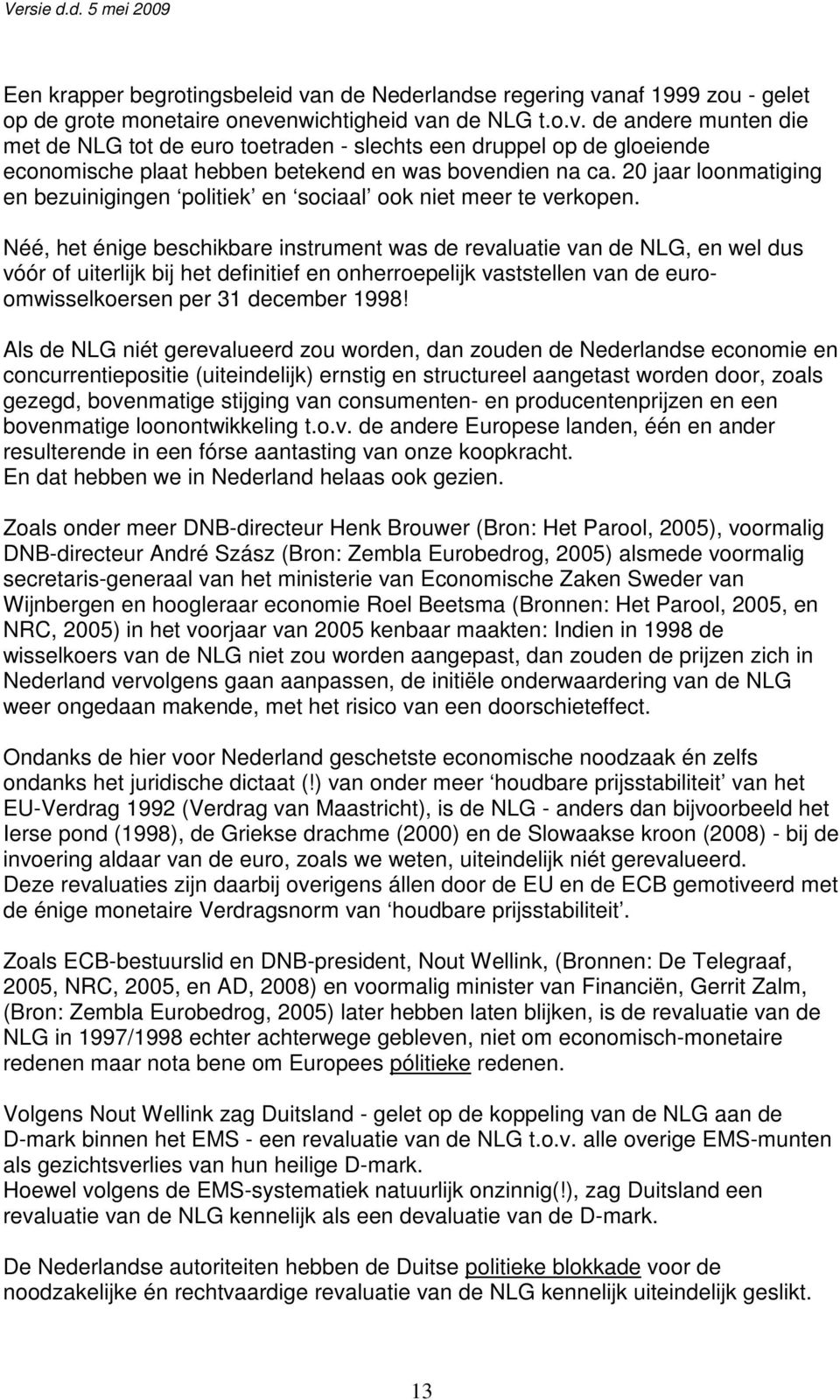 Néé, het énige beschikbare instrument was de revaluatie van de NLG, en wel dus vóór of uiterlijk bij het definitief en onherroepelijk vaststellen van de euroomwisselkoersen per 31 december 1998!