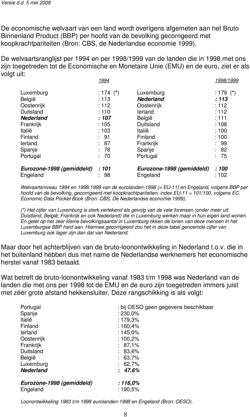 De welvaartsranglijst per 1994 en per 1998/1999 van de landen die in 1998 met ons zijn toegetreden tot de Economische en Monetaire Unie (EMU) en de euro, ziet er als volgt uit: 1994 1998/1999