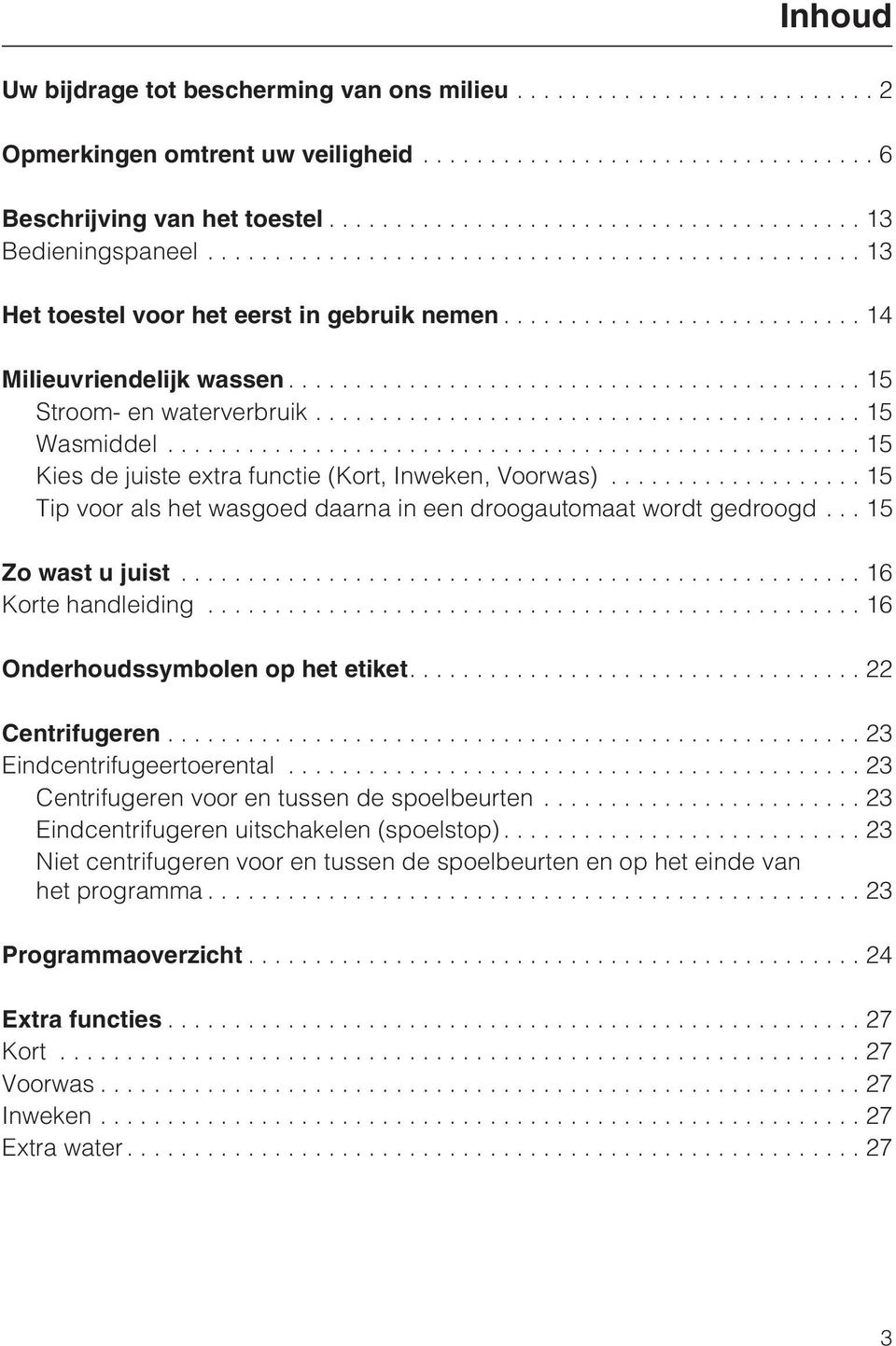 .. 15 Tip voor als het wasgoed daarna in een droogautomaat wordt gedroogd...15 Zo wast u juist...16 Korte handleiding...16 Onderhoudssymbolen op het etiket....22 Centrifugeren.