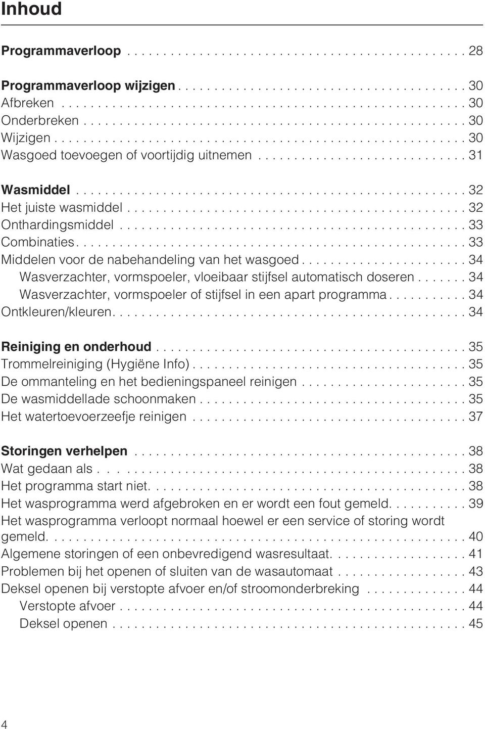 .. 34 Wasverzachter, vormspoeler of stijfsel in een apart programma... 34 Ontkleuren/kleuren....34 Reiniging en onderhoud...35 Trommelreiniging (Hygiëne Info).