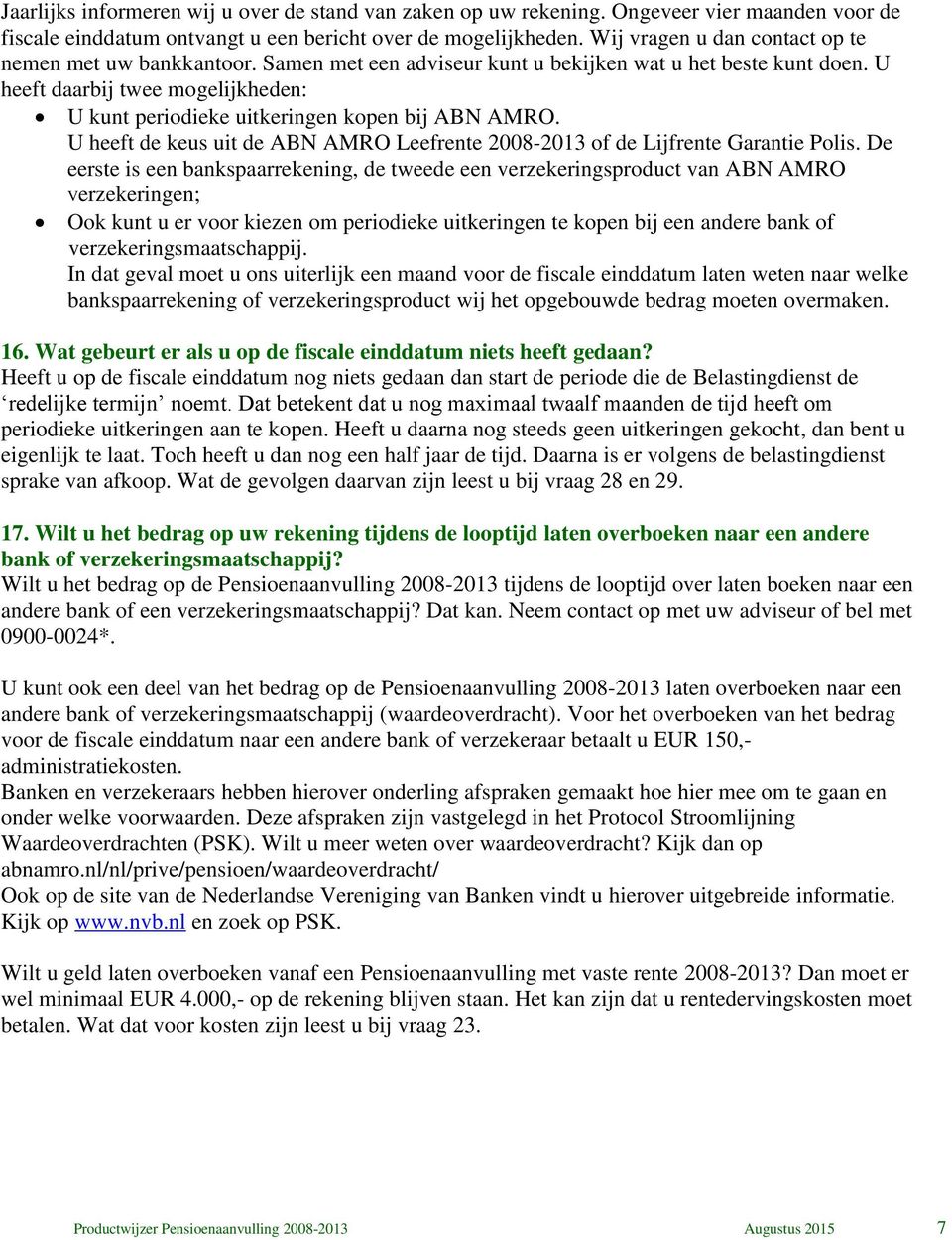 U heeft daarbij twee mogelijkheden: U kunt periodieke uitkeringen kopen bij ABN AMRO. U heeft de keus uit de ABN AMRO Leefrente 2008-2013 of de Lijfrente Garantie Polis.