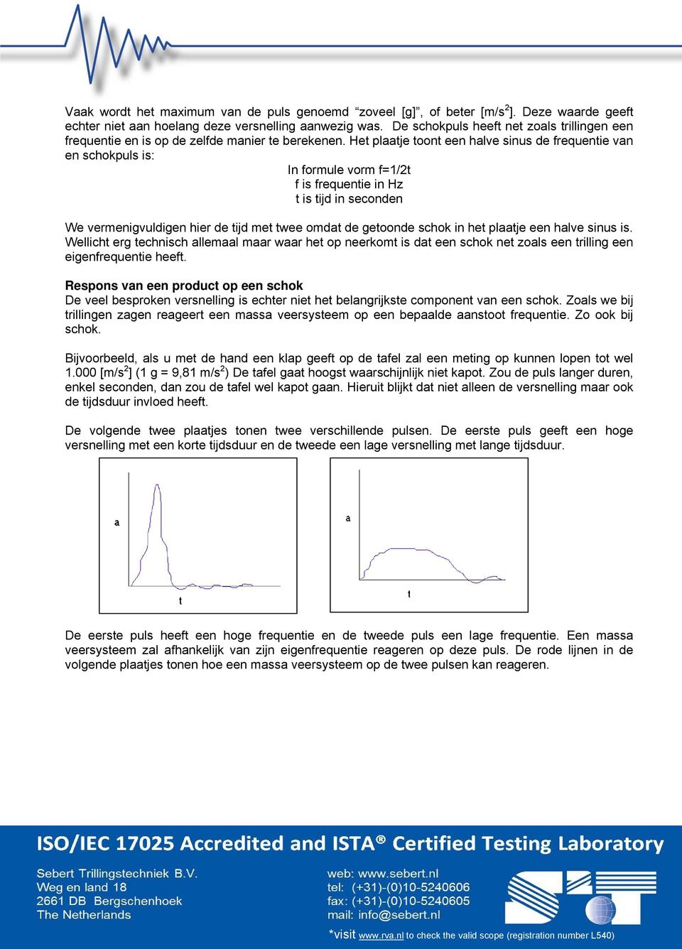 Het plaatje toont een halve sinus de frequentie van en schokpuls is: In formule vorm f=1/2t f is frequentie in Hz t is tijd in seconden We vermenigvuldigen hier de tijd met twee omdat de getoonde