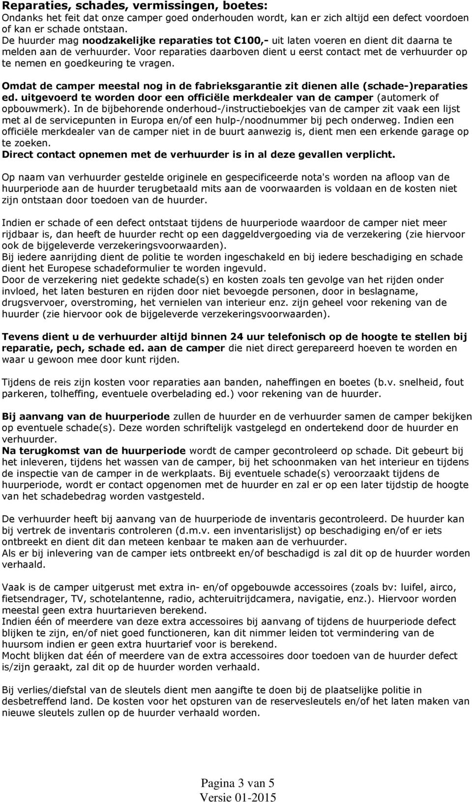 Voor reparaties daarboven dient u eerst contact met de verhuurder op te nemen en goedkeuring te vragen. Omdat de camper meestal nog in de fabrieksgarantie zit dienen alle (schade-)reparaties ed.