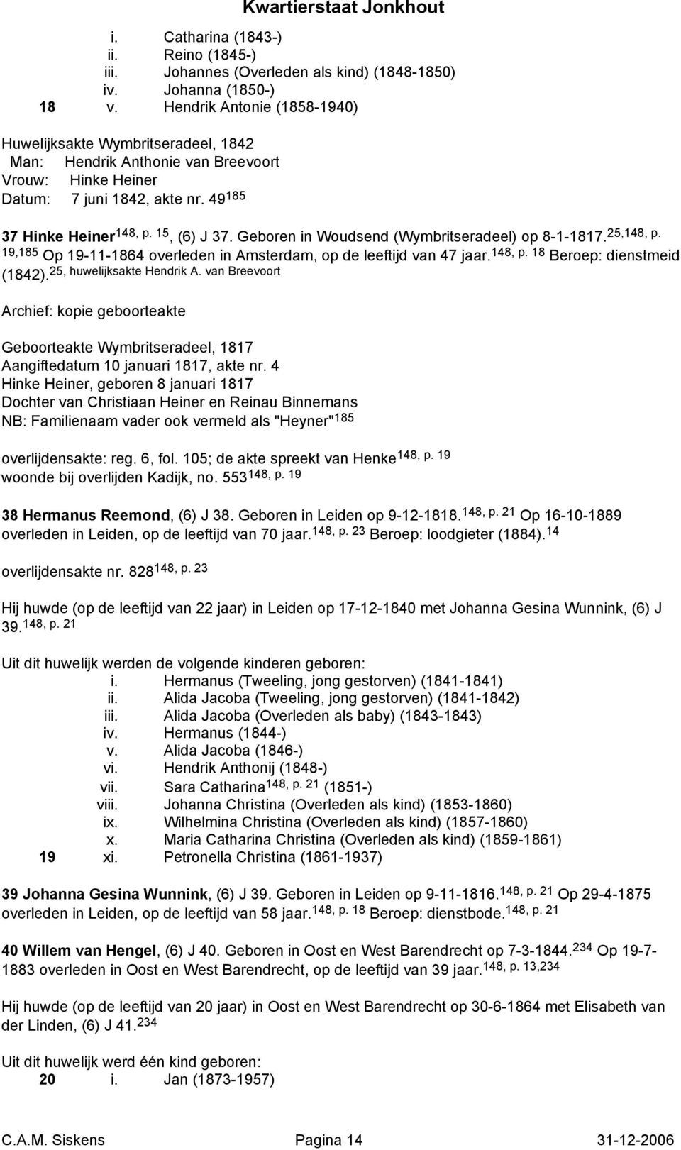 Geboren in Woudsend (Wymbritseradeel) op 8-1-1817. 25,148, p. 19,185 Op 19-11-1864 overleden in Amsterdam, op de leeftijd van 47 jaar. 148, p. 18 Beroep: dienstmeid (1842).