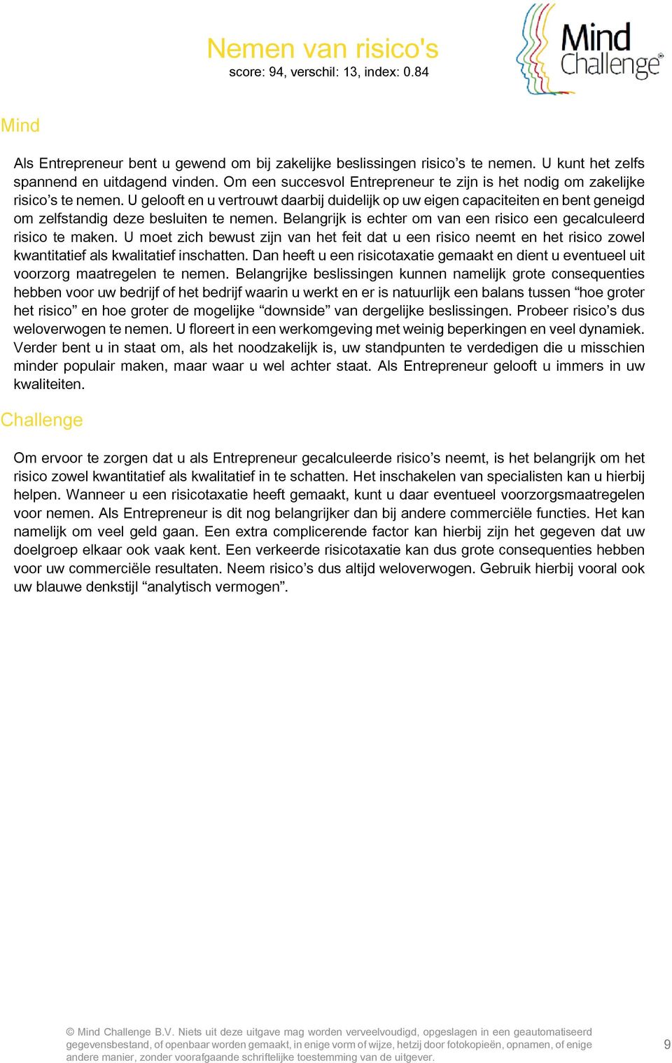 U gelooft en u vertrouwt daarbij duidelijk op uw eigen capaciteiten en bent geneigd om zelfstandig deze besluiten te nemen. Belangrijk is echter om van een risico een gecalculeerd risico te maken.