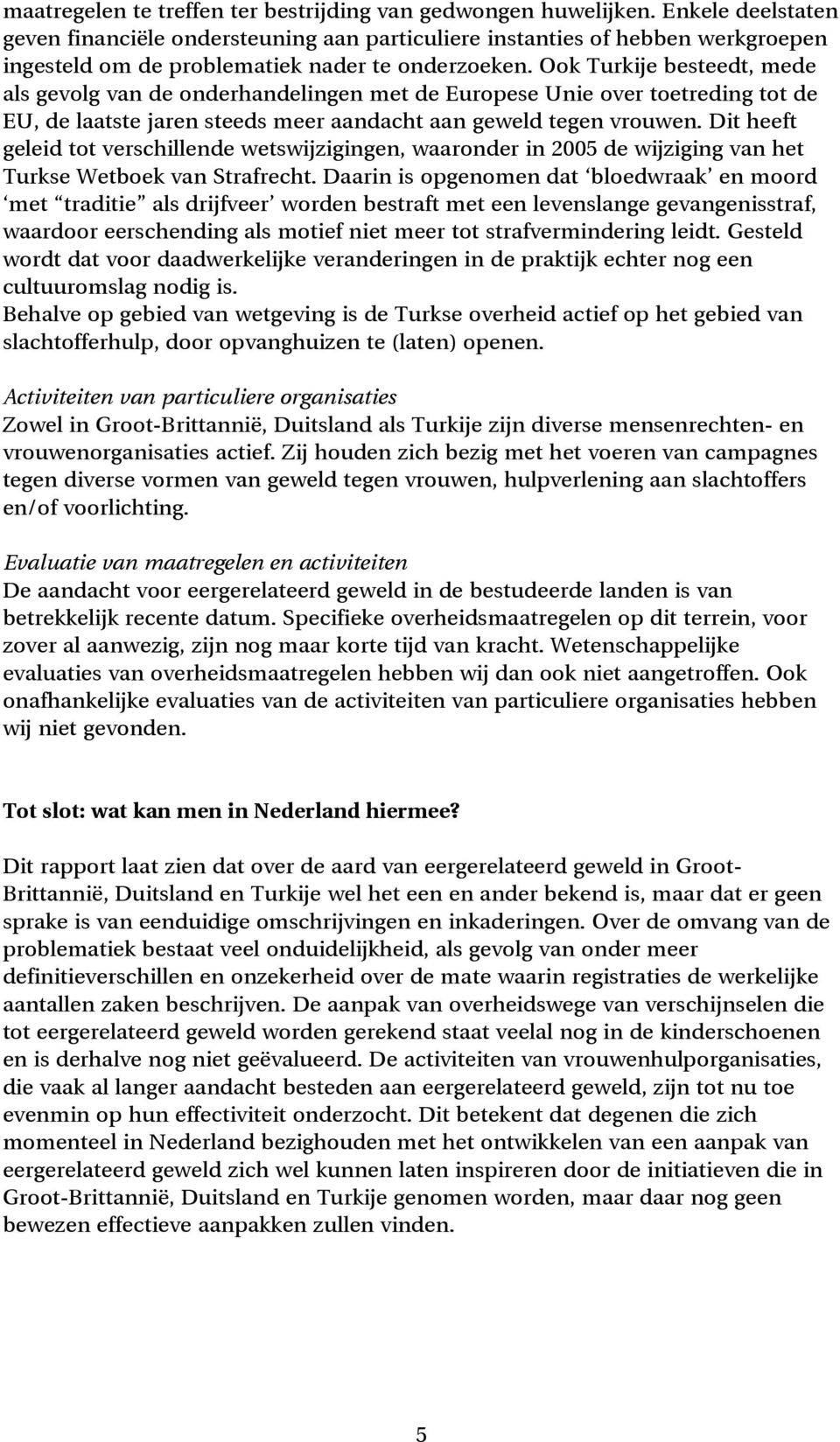 Ook Turkije besteedt, mede als gevolg van de onderhandelingen met de Europese Unie over toetreding tot de EU, de laatste jaren steeds meer aandacht aan geweld tegen vrouwen.