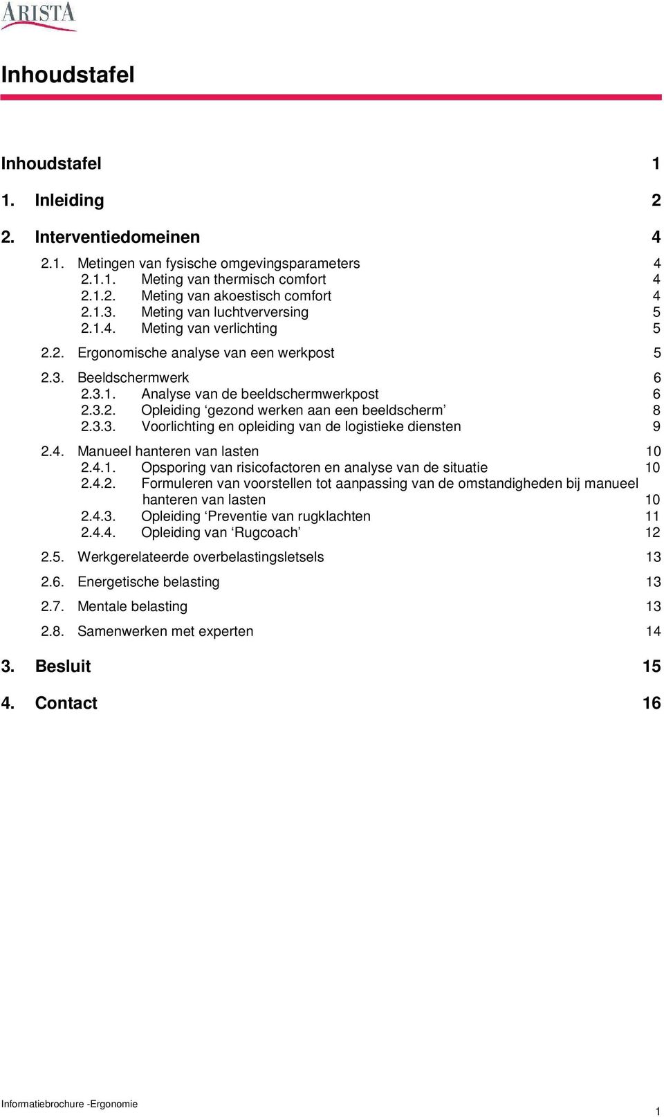 3.3. Voorlichting en opleiding van de logistieke diensten 9 2.4. Manueel hanteren van lasten 10 2.4.1. Opsporing van risicofactoren en analyse van de situatie 10 2.4.2. Formuleren van voorstellen tot aanpassing van de omstandigheden bij manueel hanteren van lasten 10 2.