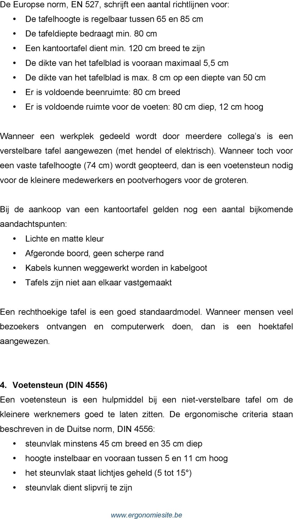 8 cm op een diepte van 50 cm Er is voldoende beenruimte: 80 cm breed Er is voldoende ruimte voor de voeten: 80 cm diep, 12 cm hoog Wanneer een werkplek gedeeld wordt door meerdere collega s is een