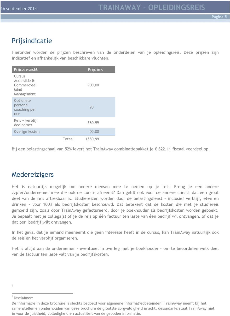 belastingschaal van 52% levert het TrainAway combinatiepakket je 822,11 fiscaal voordeel op. Medereizigers Het is natuurlijk mogelijk om andere mensen mee te nemen op je reis.