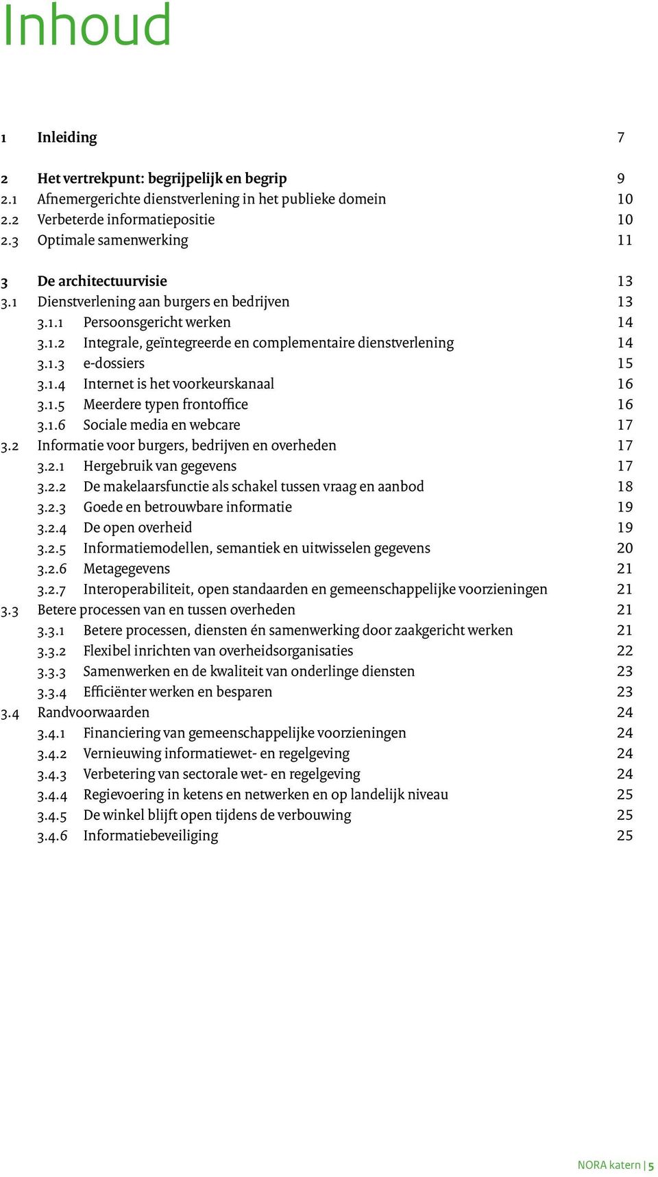 1.3 e-dossiers 15 3.1.4 Internet is het voorkeurskanaal 16 3.1.5 Meerdere typen frontoffice 16 3.1.6 Sociale media en webcare 17 3.2 Informatie voor burgers, bedrijven en overheden 17 3.2.1 Hergebruik van gegevens 17 3.