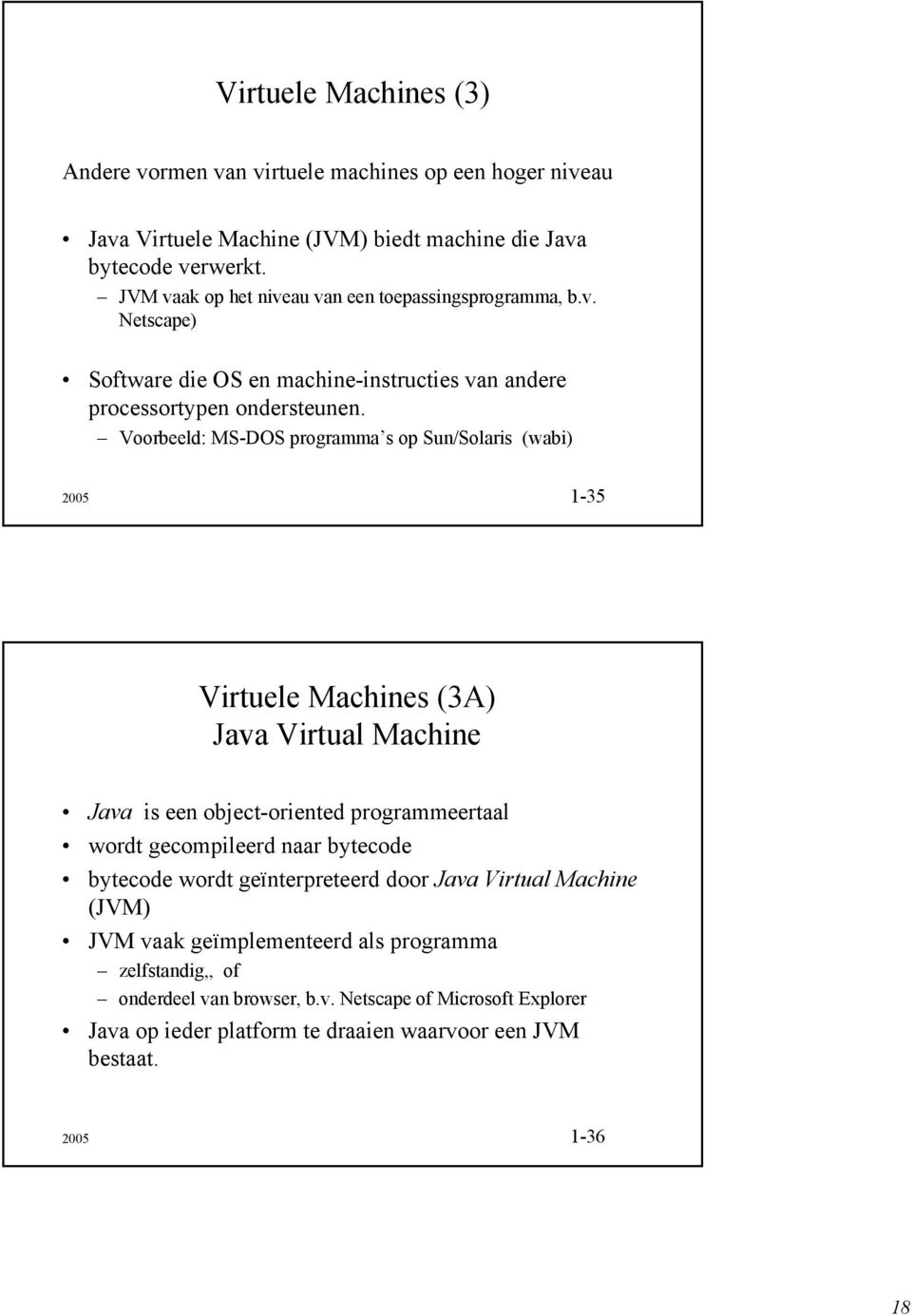 Voorbeeld: MS-DOS programma s op Sun/Solaris (wabi) 2005 1-35 Virtuele Machines (3A) Java Virtual Machine Java is een object-oriented programmeertaal wordt gecompileerd naar
