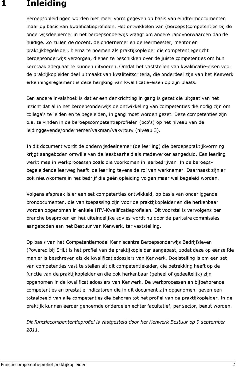 Zo zullen de docent, de ondernemer en de leermeester, mentor en praktijkbegeleider, hierna te noemen als praktijkopleider die competentiegericht beroepsonderwijs verzorgen, dienen te beschikken over