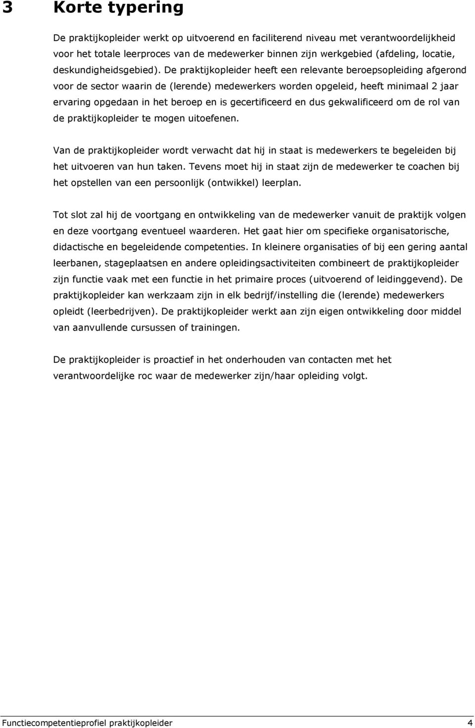 De praktijkopleider heeft een relevante beroepsopleiding afgerond voor de sector waarin de (lerende) worden opgeleid, heeft minimaal 2 jaar ervaring opgedaan in het beroep en is gecertificeerd en dus